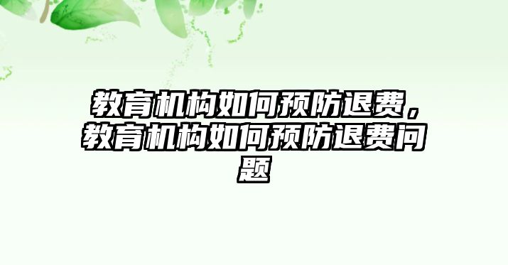 教育機(jī)構(gòu)如何預(yù)防退費，教育機(jī)構(gòu)如何預(yù)防退費問題