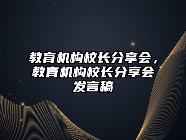 教育機構(gòu)校長分享會，教育機構(gòu)校長分享會發(fā)言稿