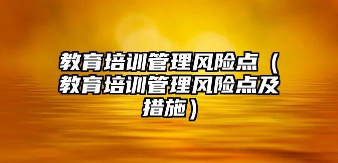 教育培訓管理風險點（教育培訓管理風險點及措施）