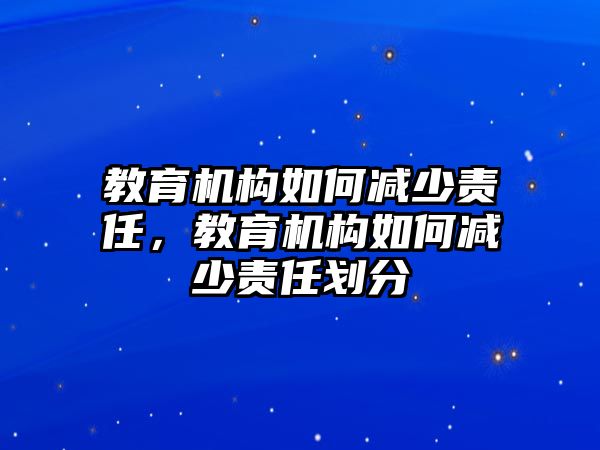 教育機構(gòu)如何減少責任，教育機構(gòu)如何減少責任劃分