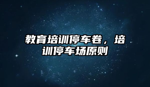 教育培訓(xùn)停車卷，培訓(xùn)停車場(chǎng)原則