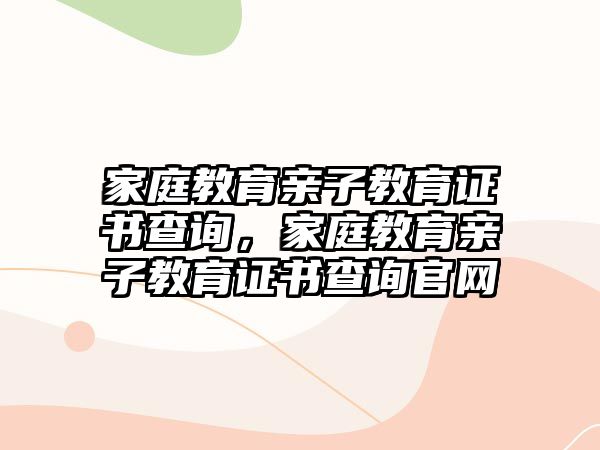 家庭教育親子教育證書查詢，家庭教育親子教育證書查詢官網(wǎng)