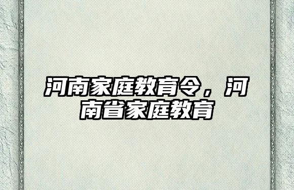 河南家庭教育令，河南省家庭教育