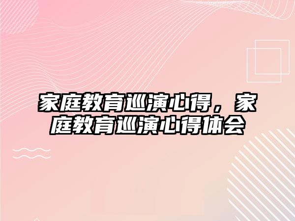 家庭教育巡演心得，家庭教育巡演心得體會(huì)