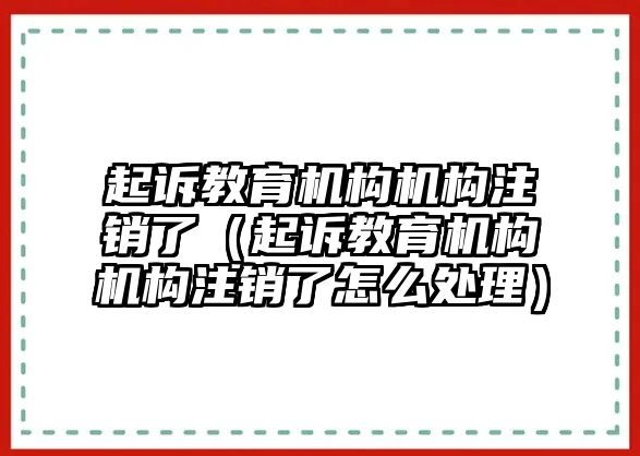 起訴教育機構(gòu)機構(gòu)注銷了（起訴教育機構(gòu)機構(gòu)注銷了怎么處理）