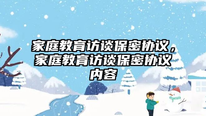 家庭教育訪談保密協(xié)議，家庭教育訪談保密協(xié)議內(nèi)容