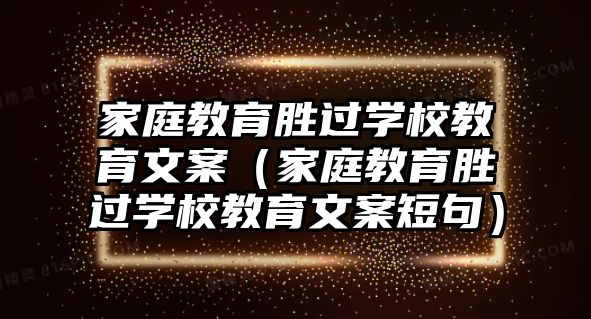 家庭教育勝過學(xué)校教育文案（家庭教育勝過學(xué)校教育文案短句）