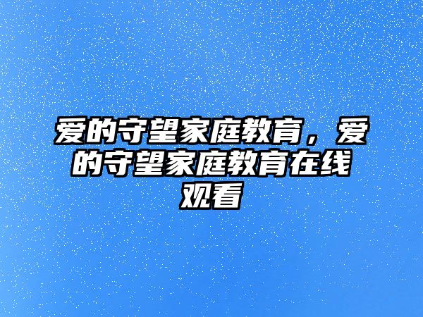 愛的守望家庭教育，愛的守望家庭教育在線觀看