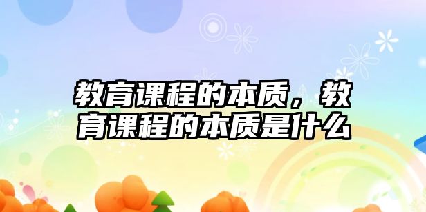 教育課程的本質(zhì)，教育課程的本質(zhì)是什么