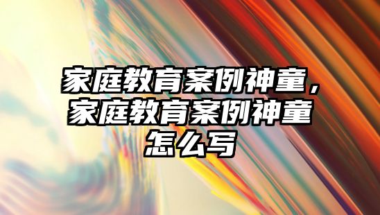 家庭教育案例神童，家庭教育案例神童怎么寫