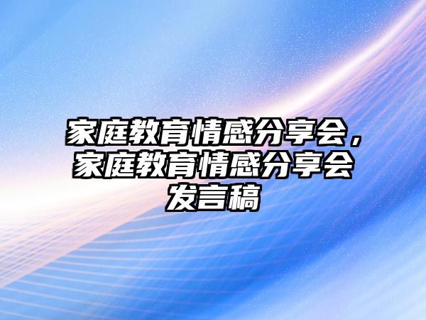 家庭教育情感分享會(huì)，家庭教育情感分享會(huì)發(fā)言稿