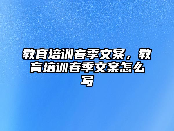 教育培訓(xùn)春季文案，教育培訓(xùn)春季文案怎么寫