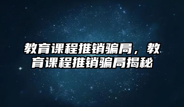 教育課程推銷騙局，教育課程推銷騙局揭秘