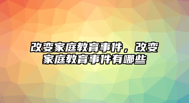 改變家庭教育事件，改變家庭教育事件有哪些