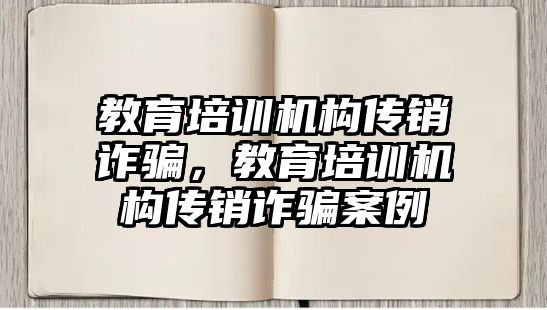 教育培訓(xùn)機構(gòu)傳銷詐騙，教育培訓(xùn)機構(gòu)傳銷詐騙案例