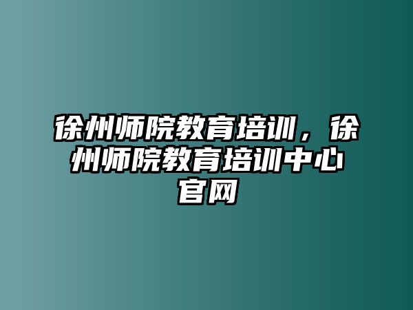 徐州師院教育培訓(xùn)，徐州師院教育培訓(xùn)中心官網(wǎng)