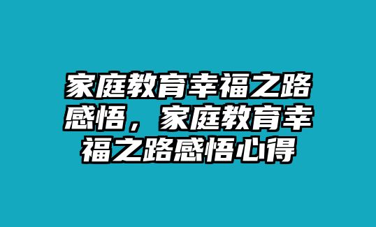 家庭教育幸福之路感悟，家庭教育幸福之路感悟心得