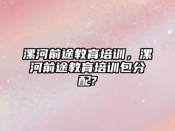 漯河前途教育培訓(xùn)，漯河前途教育培訓(xùn)包分配?