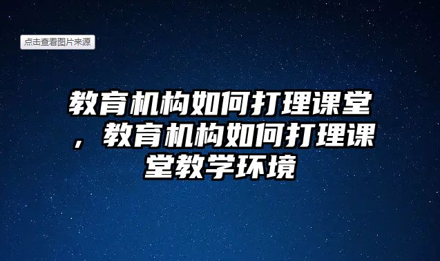 教育機(jī)構(gòu)如何打理課堂，教育機(jī)構(gòu)如何打理課堂教學(xué)環(huán)境