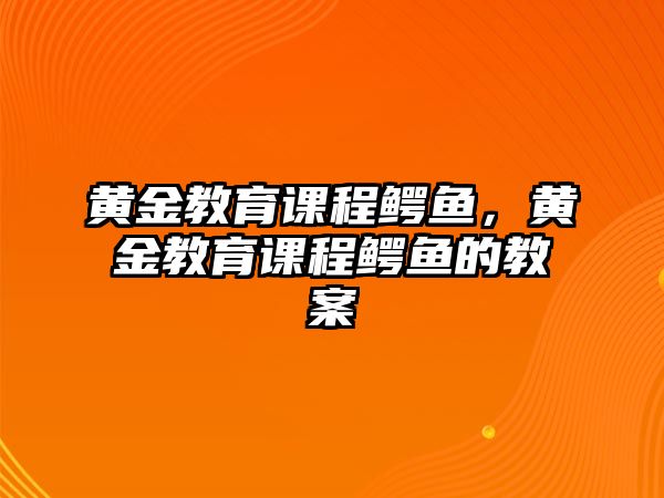 黃金教育課程鱷魚，黃金教育課程鱷魚的教案