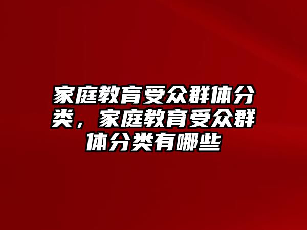 家庭教育受眾群體分類，家庭教育受眾群體分類有哪些