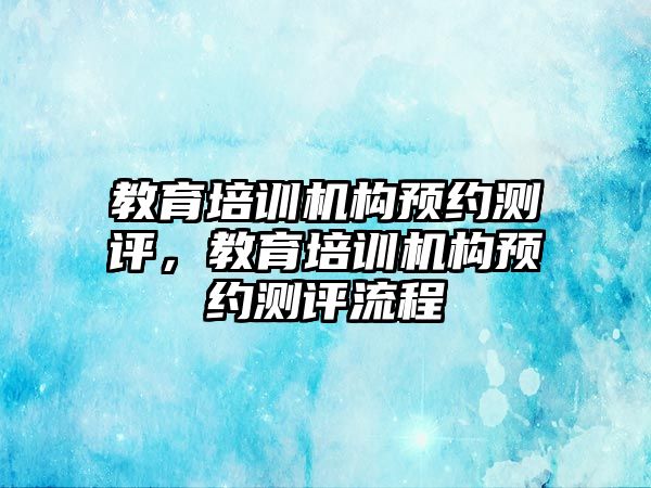 教育培訓機構預約測評，教育培訓機構預約測評流程