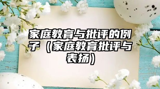 家庭教育與批評(píng)的例子（家庭教育批評(píng)與表?yè)P(yáng)）