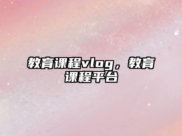 教育課程vlog，教育課程平臺(tái)