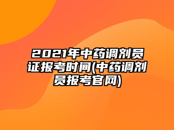 2021年中藥調(diào)劑員證報(bào)考時(shí)間(中藥調(diào)劑員報(bào)考官網(wǎng))