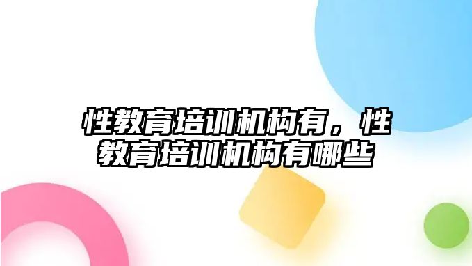 性教育培訓(xùn)機構(gòu)有，性教育培訓(xùn)機構(gòu)有哪些