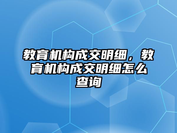 教育機構(gòu)成交明細，教育機構(gòu)成交明細怎么查詢