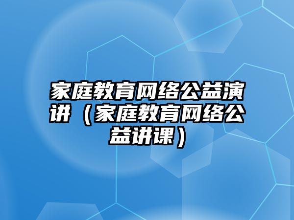 家庭教育網絡公益演講（家庭教育網絡公益講課）