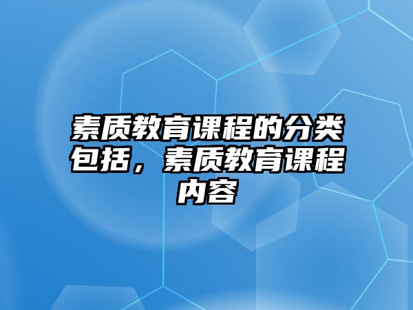 素質(zhì)教育課程的分類包括，素質(zhì)教育課程內(nèi)容