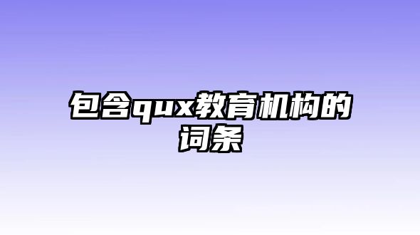 包含qux教育機(jī)構(gòu)的詞條