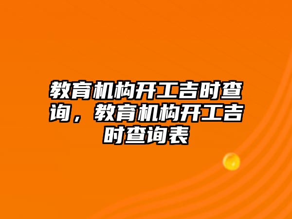 教育機構(gòu)開工吉時查詢，教育機構(gòu)開工吉時查詢表