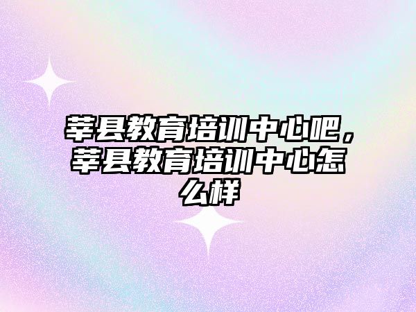 莘縣教育培訓(xùn)中心吧，莘縣教育培訓(xùn)中心怎么樣