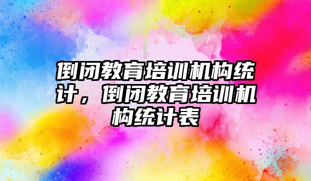 倒閉教育培訓機構統(tǒng)計，倒閉教育培訓機構統(tǒng)計表