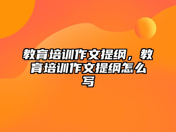 教育培訓(xùn)作文提綱，教育培訓(xùn)作文提綱怎么寫(xiě)