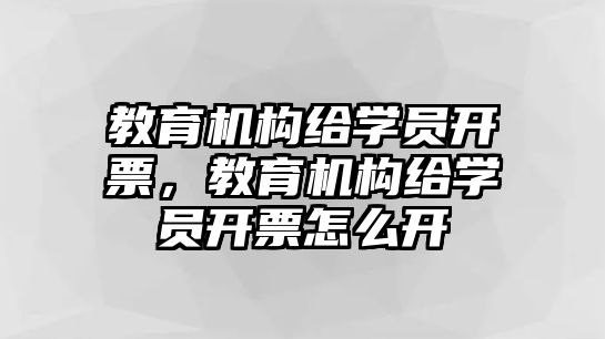 教育機(jī)構(gòu)給學(xué)員開票，教育機(jī)構(gòu)給學(xué)員開票怎么開