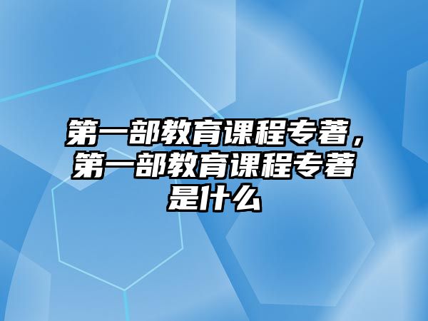 第一部教育課程專著，第一部教育課程專著是什么