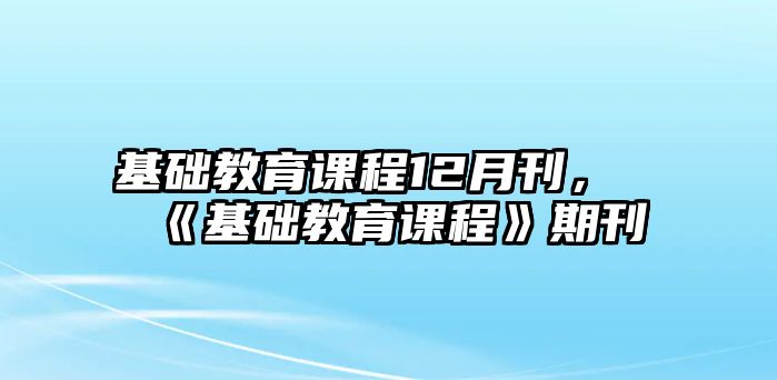 基礎教育課程12月刊，《基礎教育課程》期刊