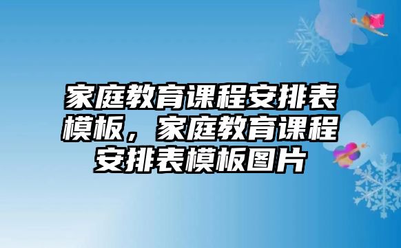 家庭教育課程安排表模板，家庭教育課程安排表模板圖片