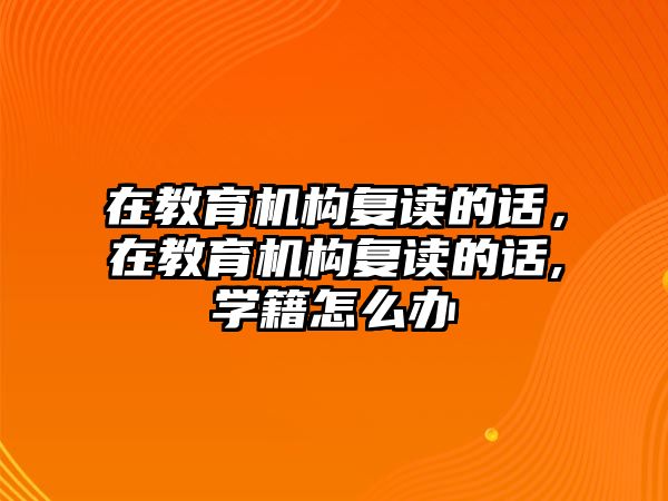 在教育機(jī)構(gòu)復(fù)讀的話，在教育機(jī)構(gòu)復(fù)讀的話,學(xué)籍怎么辦