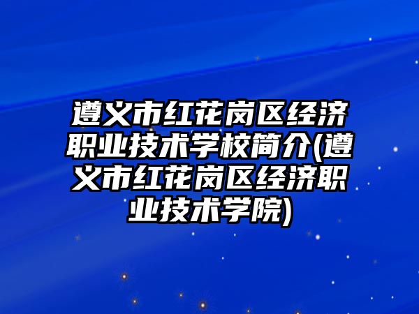 遵義市紅花崗區(qū)經(jīng)濟職業(yè)技術(shù)學(xué)校簡介(遵義市紅花崗區(qū)經(jīng)濟職業(yè)技術(shù)學(xué)院)