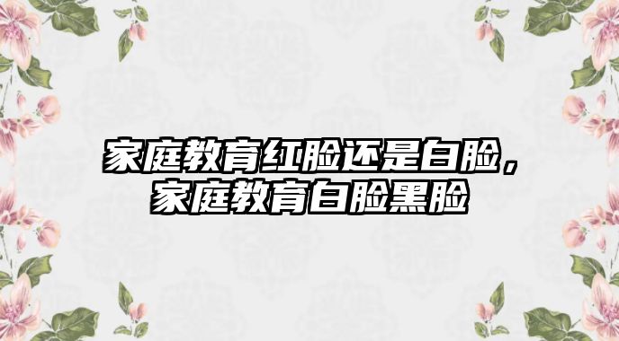 家庭教育紅臉還是白臉，家庭教育白臉黑臉