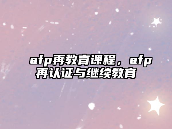 afp再教育課程，afp再認(rèn)證與繼續(xù)教育