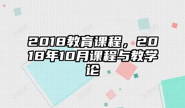 2018教育課程，2018年10月課程與教學(xué)論