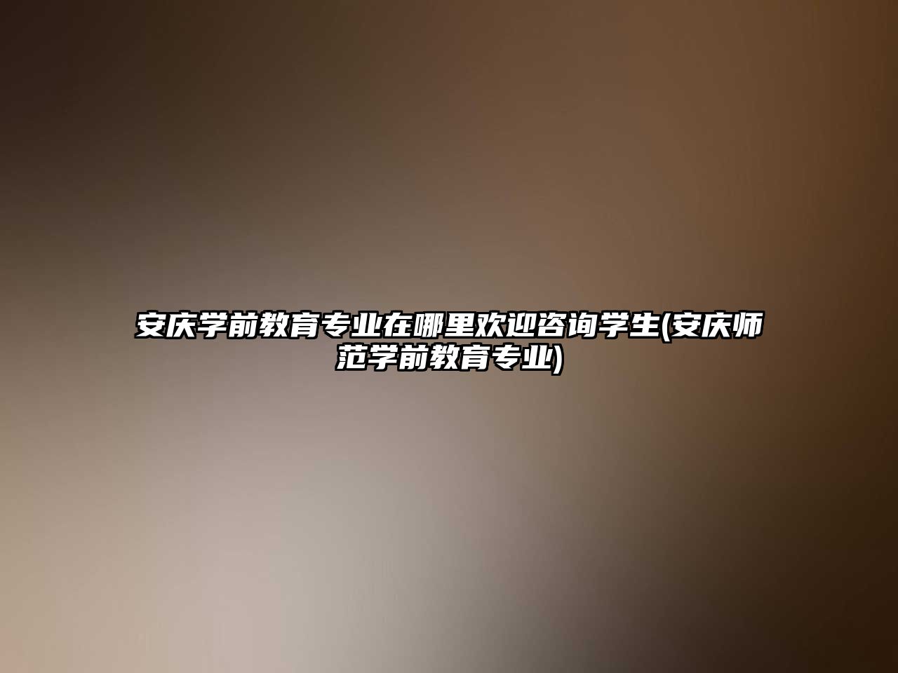 安慶學前教育專業(yè)在哪里歡迎咨詢學生(安慶師范學前教育專業(yè))