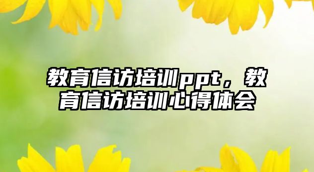 教育信訪培訓(xùn)ppt，教育信訪培訓(xùn)心得體會(huì)