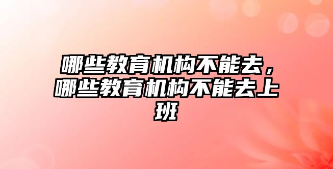 哪些教育機(jī)構(gòu)不能去，哪些教育機(jī)構(gòu)不能去上班